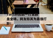 电子竞技最新下载iOS-Tarzan团战一打五翻盘全场，网友称其为最强打野！