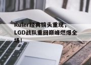 电子竞技最新下载安卓版-Ruler经典镜头重现，LGD战队重回巅峰燃爆全场！