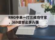 电子竞技最新下载iOS-RNG中单一打三成功守家，369遗憾止步八强