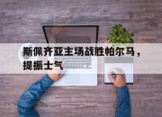 电子竞技最新下载安卓版-斯佩齐亚主场战胜帕尔马，提振士气