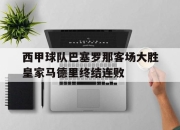 电子竞技最新下载iOS-西甲球队巴塞罗那客场大胜皇家马德里终结连败