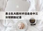 电子竞技最新下载iOS-勇士队大胜对手狂击命中三分球刷新纪录